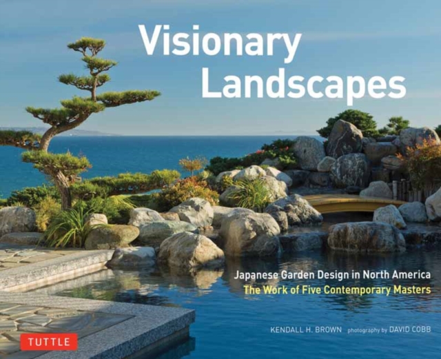Visionary Landscapes : Japanese Garden Design in North America, The Work of Five Contemporary Masters, Hardback Book