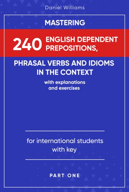 Mastering 240 English Dependent Prepositions, Phrasal Verbs and Idioms in the Context : Part One, EPUB eBook