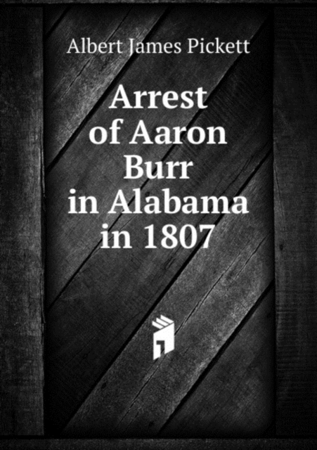 Arrest of Aaron Burr in Alabama in 1807, Pamphlet Book