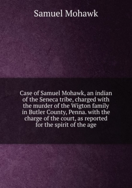 Case of Samuel Mohawk, an indian of the Seneca tribe, charged, Pamphlet Book