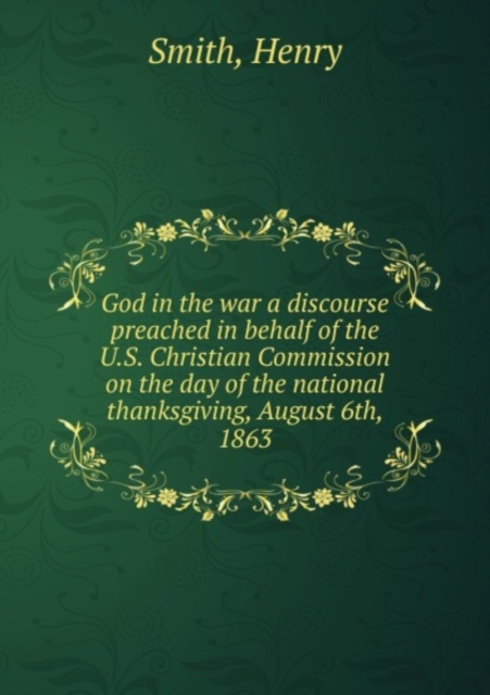 God in the war a discourse preached in behalf of the U.S. Christian Commission on the day of the national thanksgiving, August 6th, 1863 : 1, Pamphlet Book
