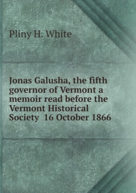 Jonas Galusha, the fifth governor of Vermont a memoir read before the Vermont Historical Society  16 October 1866, Pamphlet Book