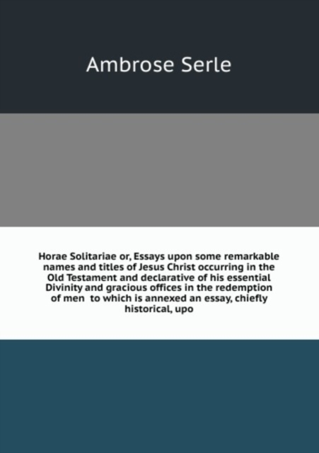 Horae Solitariae : or, Essays upon some remarkable names and titles of Jesus Christ occurring in the Old Testament and declarative of his essential Divinity and gracious offices in the redemption of m, Paperback Book