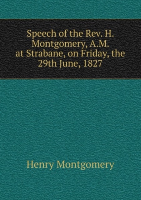 Speech of the Rev. H. Montgomery, A.M. at Strabane, on Friday, the 29th June, 1827, Paperback Book