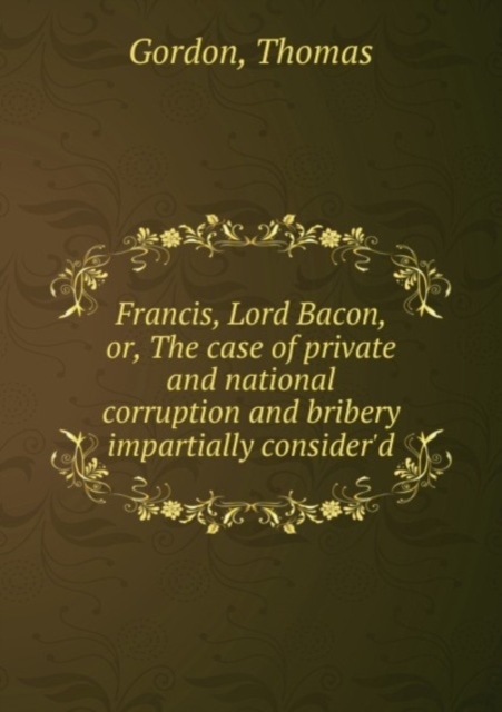 Francis, Lord Bacon : or, The case of private and national corruption and bribery impartially consider'd, Paperback Book