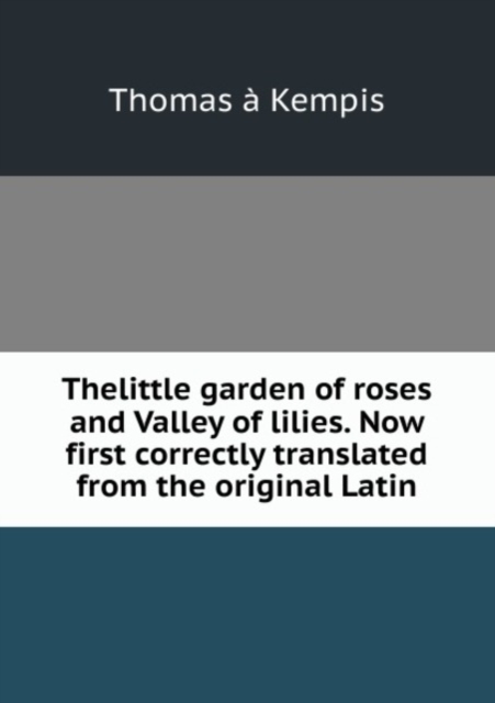 Thelittle garden of roses and Valley of lilies. Now first correctly translated from the original Latin, Paperback Book