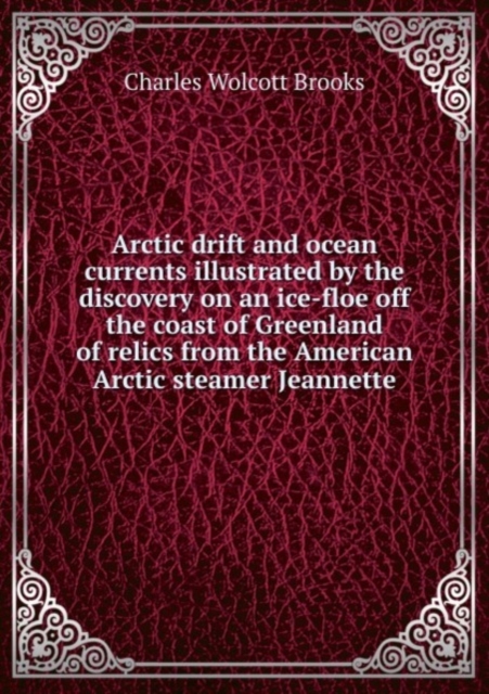 Arctic drift and ocean currents illustrated by the discovery on an ice-floe off the coast of Greenland of relics from the American Arctic steamer Jeannette, Pamphlet Book