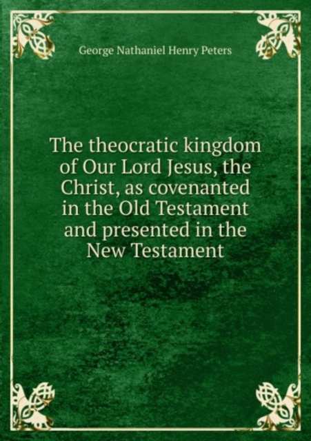 The theocratic kingdom of Our Lord Jesus, the Christ, as covenanted in the Old Testament and presented in the New Testament : 1, Paperback Book