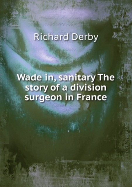Wade in, sanitary The story of a division surgeon in France, Paperback Book