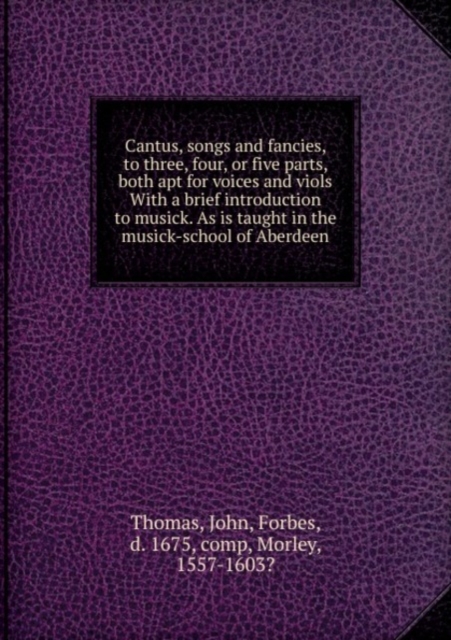 Cantus, songs and fancies, to three, four, or five parts, both apt for voices and viols, Paperback Book