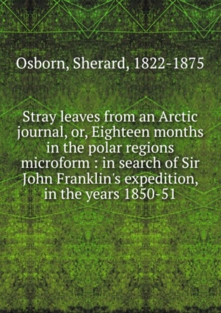 Stray leaves from an Arctic journal : Or, Eighteen months in the polar regions microform, Paperback Book