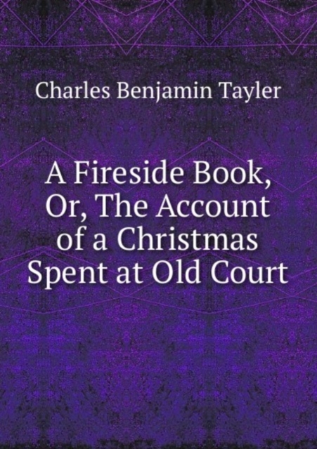 A Fireside Book, Or, The Account of a Christmas Spent at Old Court, Paperback Book