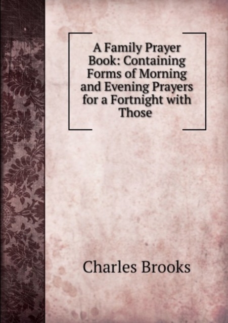 A Family Prayer Book: Containing Forms of Morning and Evening Prayers for a Fortnight with Those ., Paperback Book