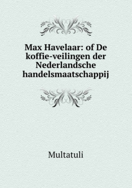 Max Havelaar: of De koffie-veilingen der Nederlandsche handelsmaatschappij, Paperback Book