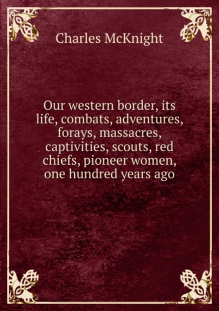 Our western border, its life, combats, adventures, forays, massacres, captivities, scouts, red chiefs, pioneer women, one hundred years ago, Paperback Book