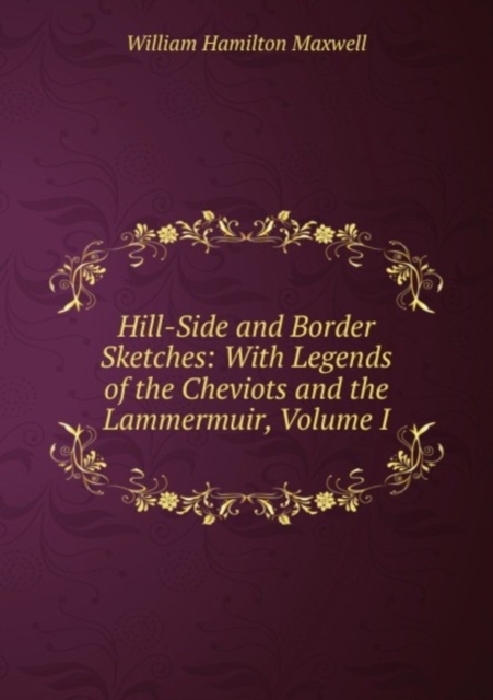 Hill-Side and Border Sketches: With Legends of the Cheviots and the Lammermuir, Volume I, Paperback Book