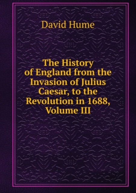 The History of England from the Invasion of Julius Caesar, to the Revolution in 1688, Volume III, Paperback Book