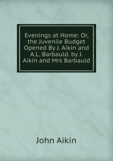 Evenings at Home: Or, the Juvenile Budget Opened By J. Aikin and A.L. Barbauld. by J. Aikin and Mrs Barbauld, Paperback Book