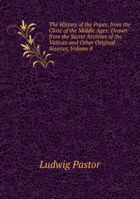 The History of the Popes, from the Close of the Middle Ages: Drawn from the Secret Archives of the Vatican and Other Original Sources, Volume 8, Paperback Book