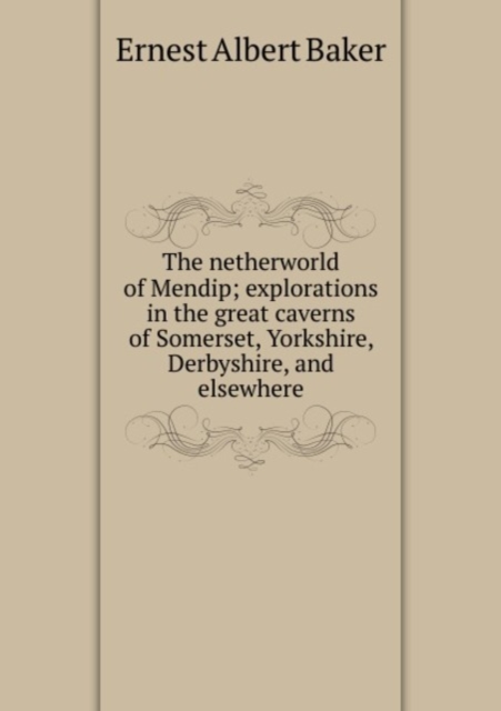 The netherworld of Mendip; explorations in the great caverns of Somerset, Yorkshire, Derbyshire, and elsewhere, Paperback Book