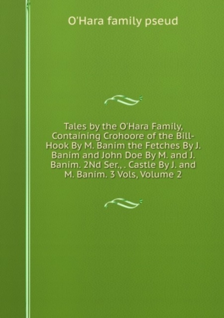 Tales by the O'Hara Family, Containing Crohoore of the Bill-Hook By M. Banim the Fetches By J. Banim and John Doe By M. and J. Banim. 2Nd Ser., . Castle By J. and M. Banim. 3 Vols, Volume 2, Paperback Book