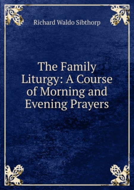 The Family Liturgy: A Course of Morning and Evening Prayers, Paperback Book