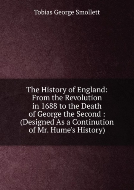The History of England: From the Revolution in 1688 to the Death of George the Second : (Designed As a Continution of Mr. Hume's History), Paperback Book