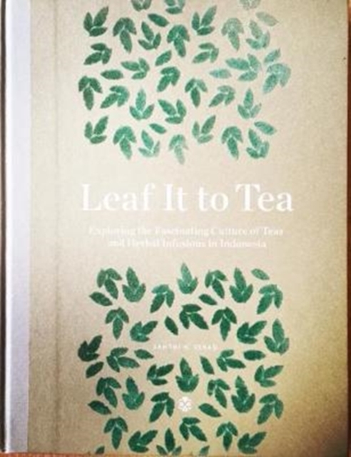 Leaf It To Tea : Explore the Fascinating Culture of Indonesian Teas and Herbal Infusions, Hardback Book