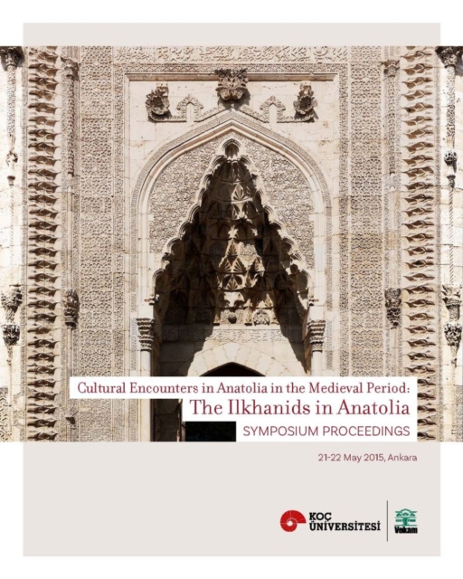 The Ilkhanids in Anatolia - Cultural Encounters in  Anatolia in the Medieval Period, Symposium Proceedings, Paperback / softback Book