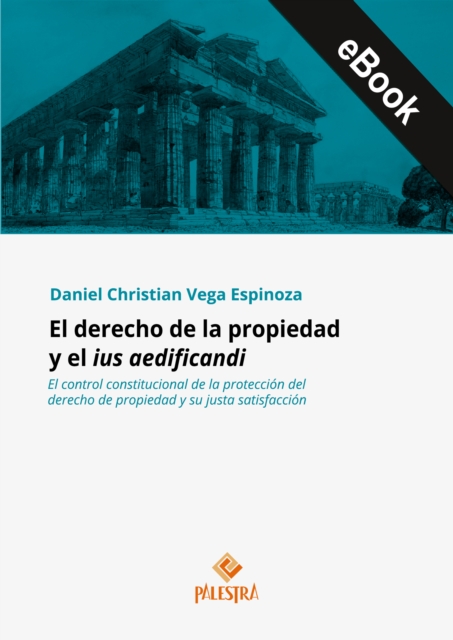 El derecho de la propiedad y el ius aedificandi : El control constitucional de la proteccion del derecho de propiedad y su justa satisfaccion, EPUB eBook