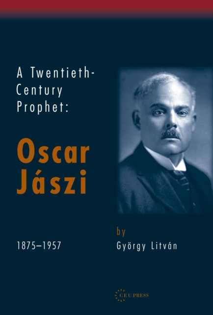 A Twentieth Century Prophet : Oscar Jaszi, 1875-1957, PDF eBook