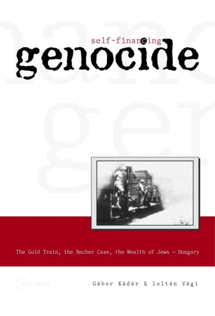 Self-Financing Genocide : The Gold Train, the Becher Case and the Wealth of Hungarian Jews, PDF eBook
