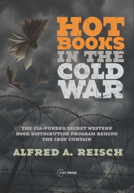 Hot Books in the Cold War : The CIA-Funded Secret Western Book Distribution Program Behind the Iron Curtain, PDF eBook