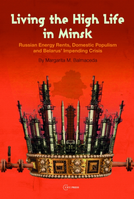 Living the High Life in Minsk : Russian Energy Rents, Domestic Populism and Belarus' Impending Crisis, PDF eBook