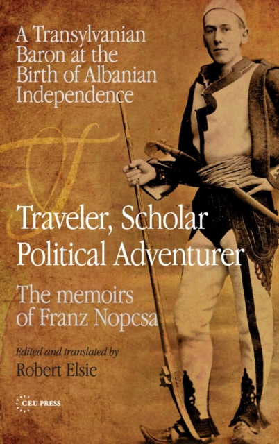 Traveler, Scholar, Political Adventurer : A Transylvanian Baron at the Birth of Albanian Independence: the Memoirs of Franz Nopcsa, Hardback Book