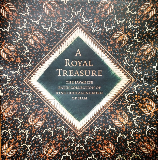 A Royal Treasure : The Javanese Batik Collection of King Chulalongkorn of Siam, Hardback Book
