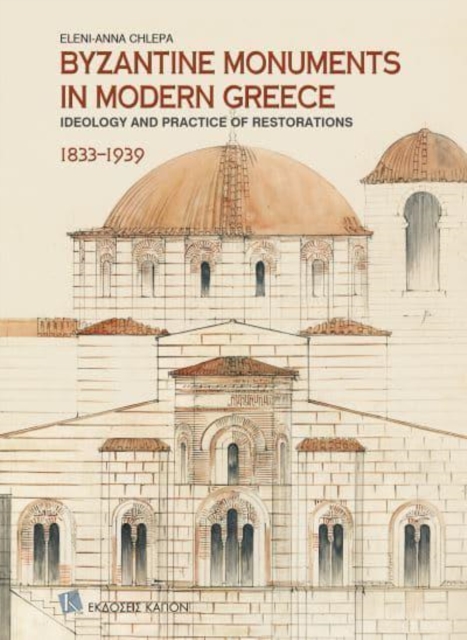 Byzantine Monuments in Modern Greece (English language edition) : Ideology and Practice of Restorations, 1833-1939, Paperback / softback Book