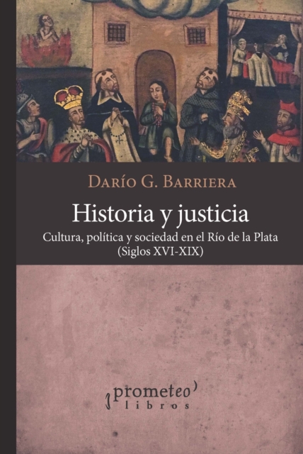 Historia y justicia : Cultura, politica y sociedad en el Rio de la Plata, siglos XVI-XIX, PDF eBook