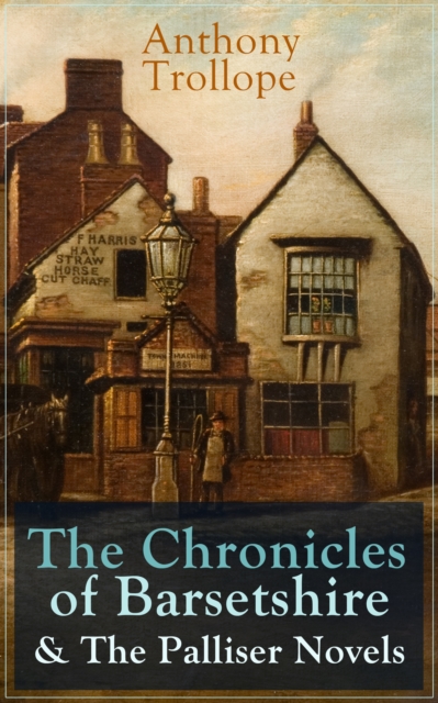 Anthony Trollope: The Chronicles of Barsetshire & The Palliser Novels : The Warden + The Barchester Towers + Doctor Thorne + Framley Parsonage + The Small House at Allington + The Last Chronicle of Ba, EPUB eBook