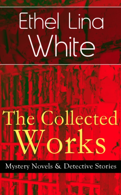 The Collected Works of Ethel Lina White: Mystery Novels & Detective Stories : Some Must Watch (The Spiral Staircase), Wax, The Wheel Spins (The Lady Vanishes), Step in the Dark, While She Sleeps, She, EPUB eBook