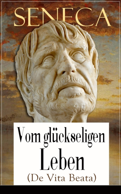 Seneca: Vom gluckseligen Leben (De Vita Beata) : Klassiker der Philosophie, EPUB eBook