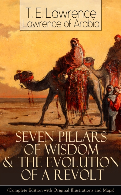 Seven Pillars of Wisdom & The Evolution of a Revolt : (Complete Edition with Original Illustrations and Maps) Lawrence of Arabia's Account and Memoirs of the Arab Revolt and Guerrilla Warfare during W, EPUB eBook