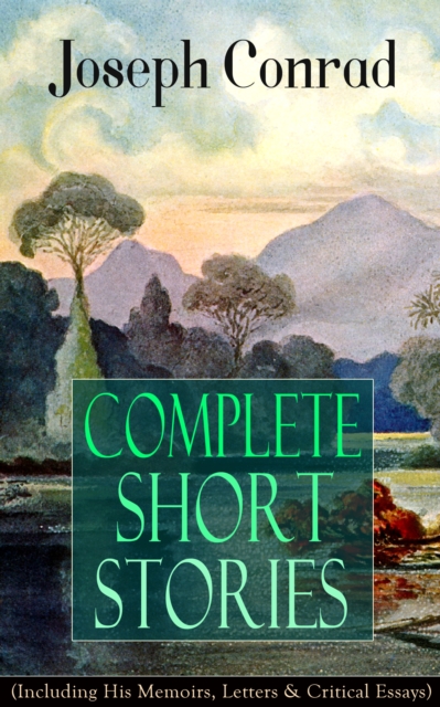 Complete Short Stories of Joseph Conrad (Including His Memoirs, Letters & Critical Essays) : Unforgettable Tales like Heart of Darkness, Point of Honor, Falk, Secret Sharer, The Return & Freya of Seve, EPUB eBook