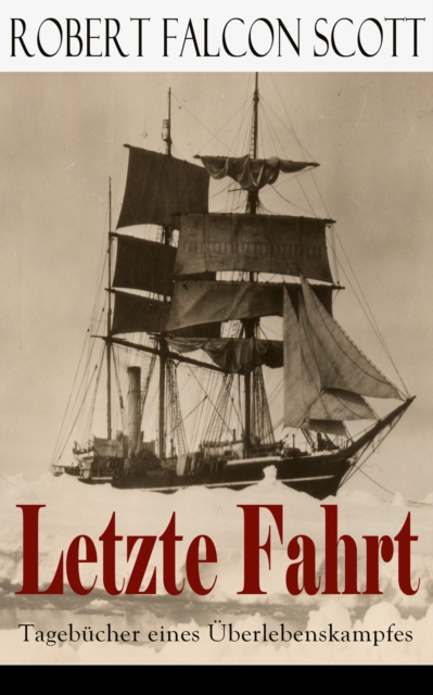 Letzte Fahrt: Tagebucher eines Uberlebenskampfes : Die Terra-Nova-Expedition zum Sudpol (1910-1913) - Tagebuch von Robert Falcon Scott, EPUB eBook