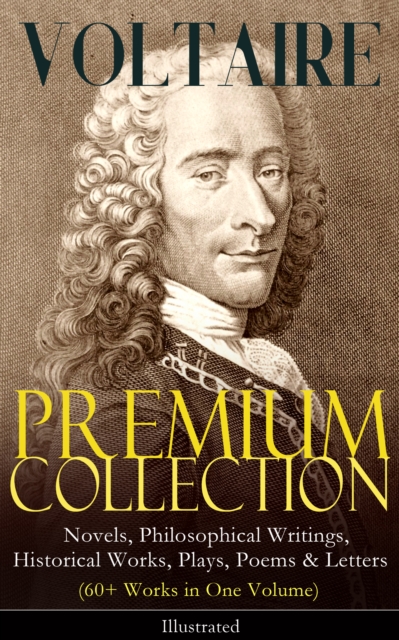 VOLTAIRE - Premium Collection: Novels, Philosophical Writings, Historical Works, Plays, Poems & Letters (60+ Works in One Volume) - Illustrated : Candide, A Philosophical Dictionary, A Treatise on Tol, EPUB eBook