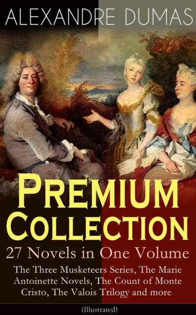 ALEXANDRE DUMAS Premium Collection - 27 Novels in One Volume : The Three Musketeers Series, The Marie Antoinette Novels, The Count of Monte Cristo, The Valois Trilogy and more (Illustrated), EPUB eBook