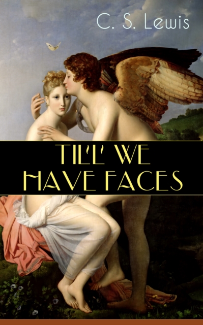 TILL WE HAVE FACES : Cupid & Psyche - The Story Behind the Myth, EPUB eBook