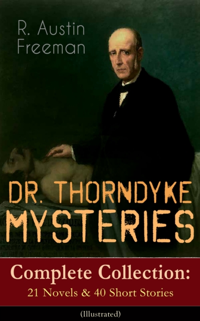 DR. THORNDYKE MYSTERIES - Complete Collection: 21 Novels & 40 Short Stories (Illustrated) : The Red Thumb Mark, The Eye of Osiris, A Silent Witness, The Cat's Eye, The Shadow of the Wolf, The D'Arblay, EPUB eBook