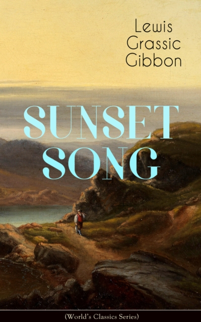 SUNSET SONG (World's Classic Series) : One of the Greatest Works of Scottish Literature from the Renowned Author of Spartacus, Smeddum & The Thirteenth Disciple, EPUB eBook