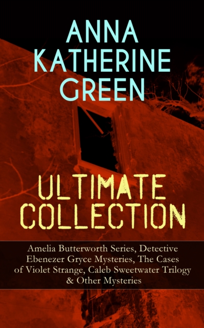 ANNA KATHERINE GREEN Ultimate Collection: Amelia Butterworth Series, Detective Ebenezer Gryce Mysteries, The Cases of Violet Strange, Caleb Sweetwater Trilogy & Other Mysteries : The Sword of Damocles, EPUB eBook